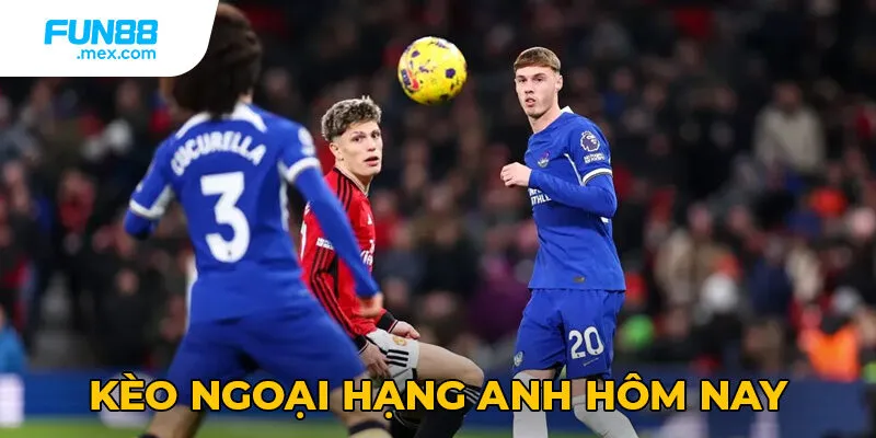 Kèo ngoại hạng anh hôm nay siêu hot