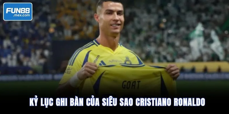 Kỷ lục ghi bàn của siêu sao Cristiano Ronaldo