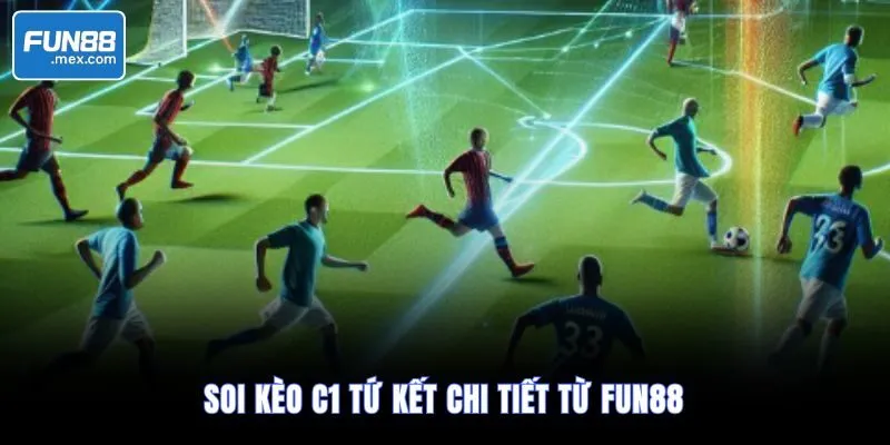 Soi kèo C1 tứ kết chi tiết từ Fun88