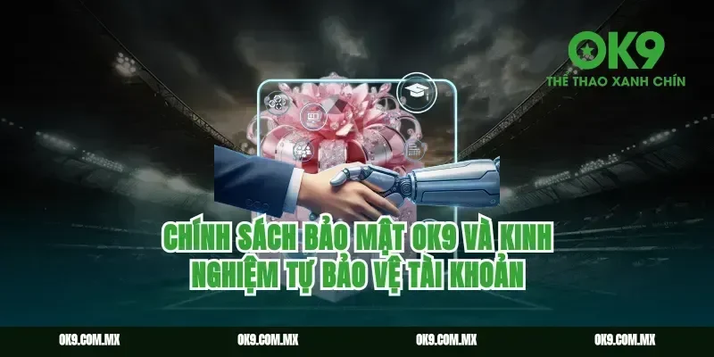 chính sách bảo mật ok9 và kinh nghiệm tự bảo vệ tài khoản