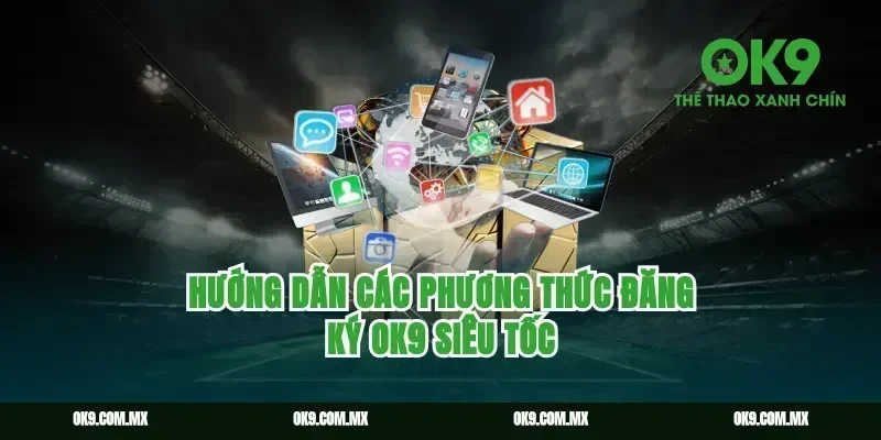 Hướng dẫn các phương thức Đăng ký Ok9 siêu tốc