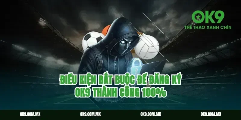 Điều kiện bắt buộc để Đăng ký Ok9 thành công 100%