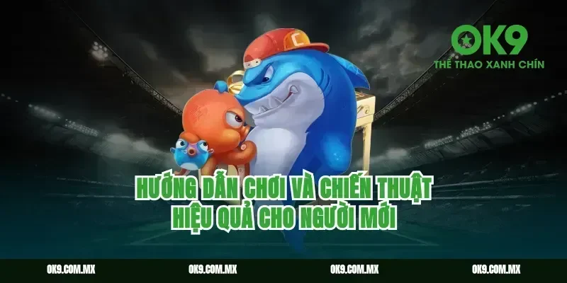 Hướng Dẫn Chơi Và Chiến Thuật Hiệu Quả Cho Người Mới