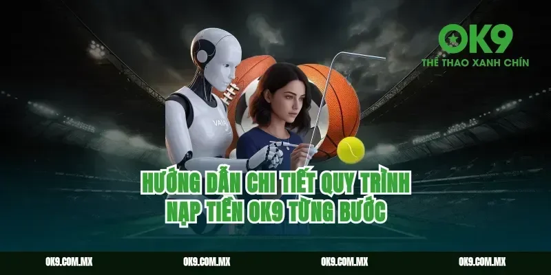 Hướng dẫn chi tiết quy trình nạp tiền OK9 từng bước