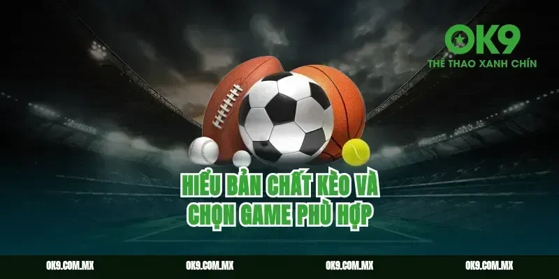 Hiểu bản chất kèo và chọn game phù hợp